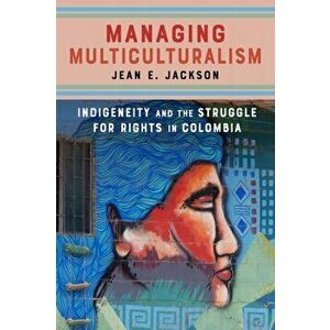Managing Multiculturalism. Indigeneity and the Struggle for Rights in Colombia, Hardback - Jean E. Jackson imagine