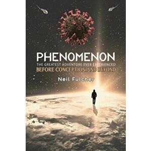 Phenomenon - The Greatest Adventure Ever Experienced. Before Conception and Beyond, Paperback - Neil Fulcher imagine