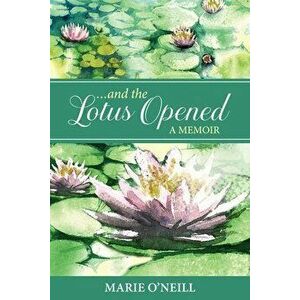 . . . and the Lotus Opened: A Memoir, Paperback - Marie O'Neill imagine