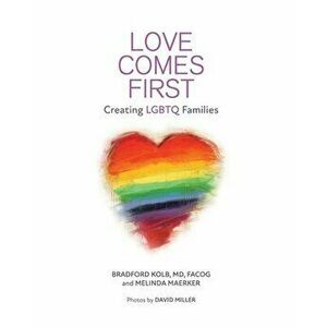 Love Comes First: Creating LGBTQ Families, Paperback - Bradford Kolb imagine