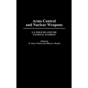 Arms Control and Nuclear Weapons. U.S. Policies and the National Interest, Hardback - W Gary Nicols imagine