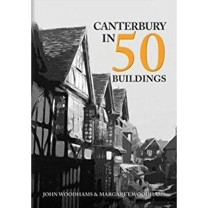 Canterbury in 50 Buildings, Paperback - Margaret Woodhams imagine