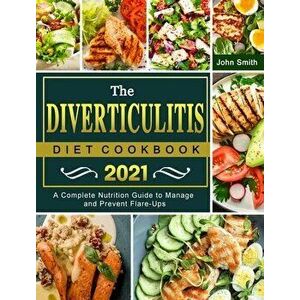 The Diverticulitis Diet Cookbook 2021: A Complete Nutrition Guide to Manage and Prevent Flare-Ups, Hardcover - John Smith imagine