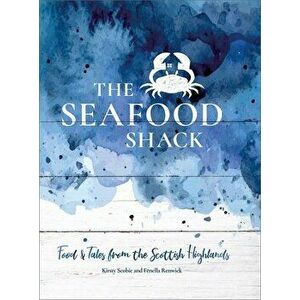 The Seafood Shack: Food and Tales from the Scottish Highlands, Hardcover - Kirsty Scobie imagine