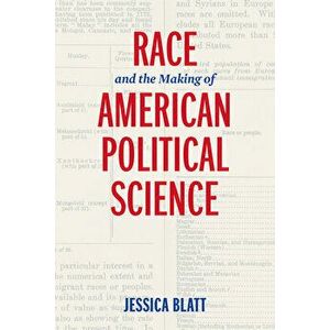 Race and the Making of American Political Science, Paperback - Jessica Blatt imagine