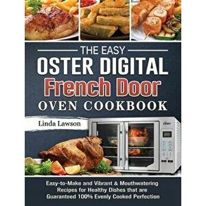 The Easy Oster Digital French Door Oven Cookbook: Easy-to-Make and Vibrant & Mouthwatering Recipes for Healthy Dishes that are Guaranteed 100% Evenly imagine