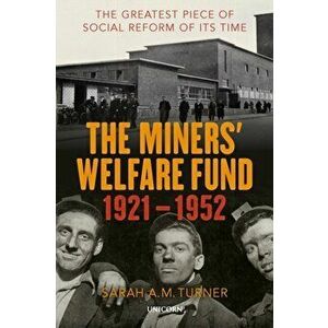 The Miners' Welfare Fund 1921-1952. The Greatest Piece of Social Reform of its Time, Hardback - Sarah A.M. Turner imagine