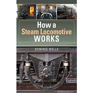 How a Steam Locomotive Works, Paperback - Dominic Wells imagine