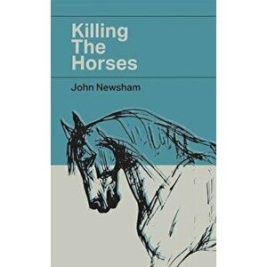 Killing The Horses, Hardback - John Newsham imagine