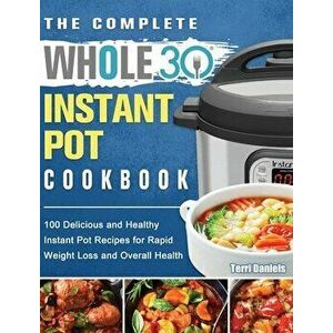 The Complete Whole 30 Instant Pot Cookbook: 100 Delicious and Healthy Instant Pot Recipes for Rapid Weight Loss and Overall Health - Terri Daniels imagine
