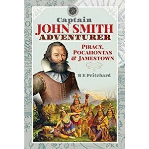 Captain John Smith, Adventurer. Piracy, Pocahontas and Jamestown, Paperback - R E Pritchard imagine