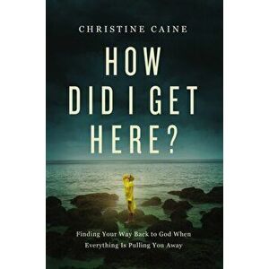 How Did I Get Here?. Finding Your Way Back to God When Everything is Pulling You Away, ITPE Edition, Paperback - Christine Caine imagine