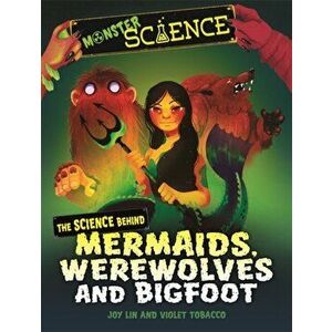 Monster Science: The Science Behind Mermaids, Werewolves and Bigfoot, Hardback - Joy Lin imagine