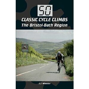50 Classic Cycle Climbs: The Bristol-Bath Region, Paperback - J J Wheeler imagine