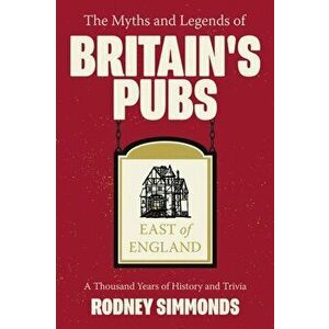 Myths and Legends of Britain's Pubs: East of England, The: A Thousand Years of History and Trivia, Paperback - Rodney Simmonds imagine