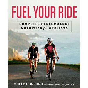 Fuel Your Ride. Complete Performance Nutrition for Cyclists, Paperback - Nanci Guest imagine