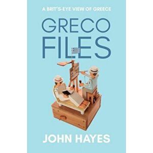 Greco Files. A Brit's-Eye View of Greece, Paperback - John Hayes imagine