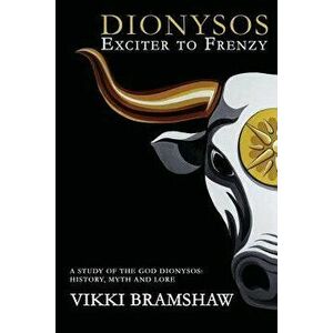 Dionysos Exciter to Frenzy: A study of the God Dionysos: history, myth and lore, Paperback - Vikki Bramshaw imagine