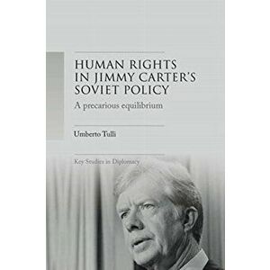 A Precarious Equilibrium. Human Rights and deTente in Jimmy Carter's Soviet Policy, Paperback - Umberto Tulli imagine