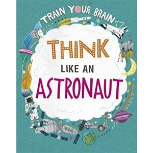Train Your Brain: Think Like an Astronaut. Illustrated ed, Hardback - Alex Woolf imagine