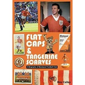 Flat Caps and Tangerine Scarves. A Biography of Blackpool Football Club, Paperback - Roy Calley imagine