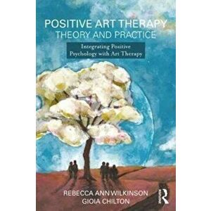Positive Art Therapy Theory and Practice. Integrating Positive Psychology with Art Therapy, Paperback - *** imagine