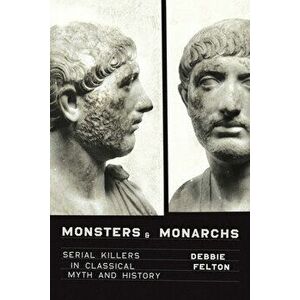 Monsters and Monarchs: Serial Killers in Classical Myth and History, Hardcover - Debbie Felton imagine