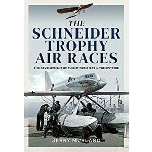 The Schneider Trophy Air Races. The Development of Flight from 1909 to the Spitfire, Hardback - Jerry Murland imagine