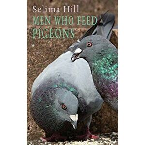Men Who Feed Pigeons, Paperback - Selima Hill imagine
