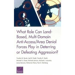 What Role Can Land-Based, Multi-Domain Anti-Access/Area Denial Forces Play in Deterring or Defeating Aggression?, Paperback - Paul S Steinberg imagine