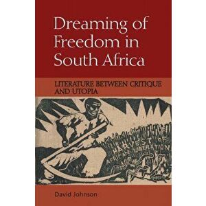 Dreaming of Freedom in South Africa. Literature Between Critique and Utopia, Paperback - David Johnson imagine
