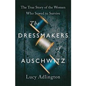 The Dressmakers of Auschwitz. The True Story of the Women Who Sewed to Survive, Hardback - Lucy Adlington imagine
