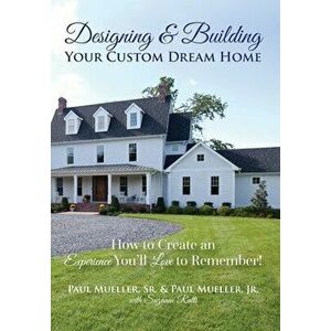Designing & Building Your Custom Dream Home: How to Create an Experience You'll Love to Remember, Hardcover - Sr. Mueller, Paul imagine
