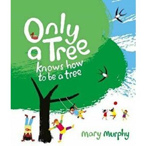 Only a Tree Knows How to Be a Tree, Paperback - Mary Murphy imagine