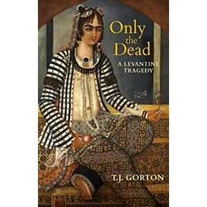 Only the Dead. A Levantine Tragedy, New ed, Paperback - T.J. Gorton imagine