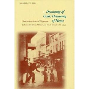 Dreaming of Gold, Dreaming of Home: Transnationalism and Migration Between the United States and South China, 1882-1943 - Madeline Y. Hsu imagine