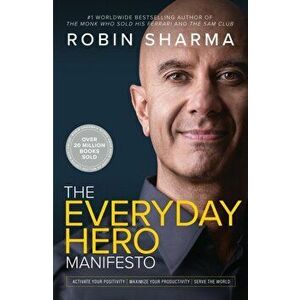 The Everyday Hero Manifesto. Activate Your Positivity, Maximize Your Productivity, Serve the World, Paperback - Robin Sharma imagine