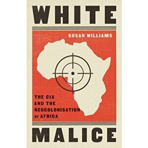 White Malice. The CIA and the Neocolonisation of Africa, Hardback - Susan Williams imagine
