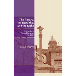 Rosary, the Republic & the Right. Spain & the Vatican Hierarchy, 19311939, Hardback - Karl J Trybus imagine