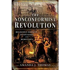 The Nonconformist Revolution. Religious Dissent, Innovation and Rebellion, Paperback - Amanda J Thomas imagine