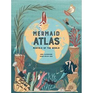 The Mermaid Atlas. Merfolk of the World, Hardback - Anna Claybourne imagine