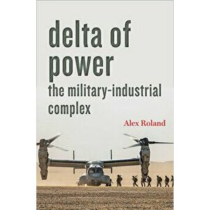 Delta of Power: The Military-Industrial Complex, Paperback - Alex Roland imagine
