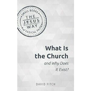 What Is the Church and Why Does It Exist?, Paperback - David E. Fitch imagine