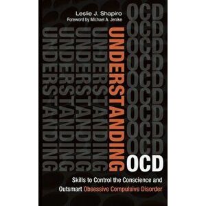 Understanding OCD. Skills to Control the Conscience and Outsmart Obsessive Compulsive Disorder, Hardback - Leslie J. Shapiro imagine