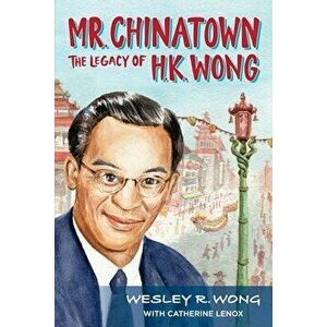 Mr. Chinatown: The Legacy of H.K. Wong, Paperback - Wesley R. Wong imagine