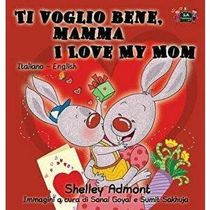 Ti voglio bene, mamma I Love My Mom: Italian English Bilingual Edition, Hardcover - Shelley Admont imagine