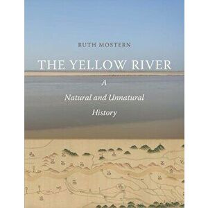 The Yellow River: A Natural and Unnatural History, Hardcover - Ruth Mostern imagine