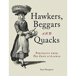 Hawkers, Beggars and Quacks. Portraits from The Cries of London, Hardback - Sean Shesgreen imagine