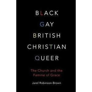 Black, Gay, British, Christian, Queer: The Church and the Famine of Grace, Paperback - Jarel Robinson-Brown imagine