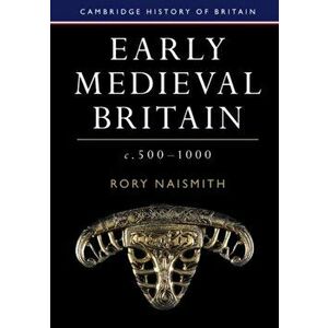 Early Medieval Britain, c. 500-1000, Paperback - Rory (University of Cambridge) Naismith imagine